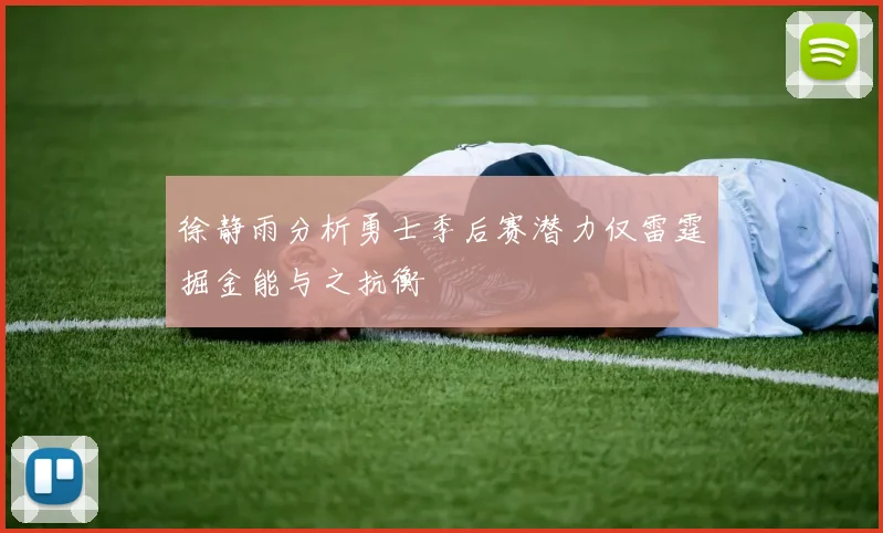徐静雨分析勇士季后赛潜力仅雷霆掘金能与之抗衡
