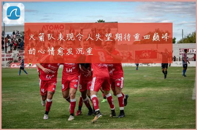 火箭队表现令人失望期待重回巅峰的心情愈发沉重