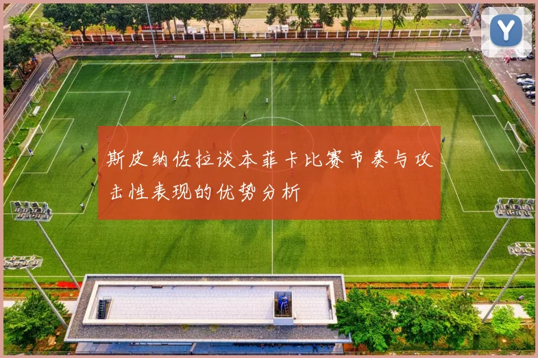 斯皮纳佐拉谈本菲卡比赛节奏与攻击性表现的优势分析