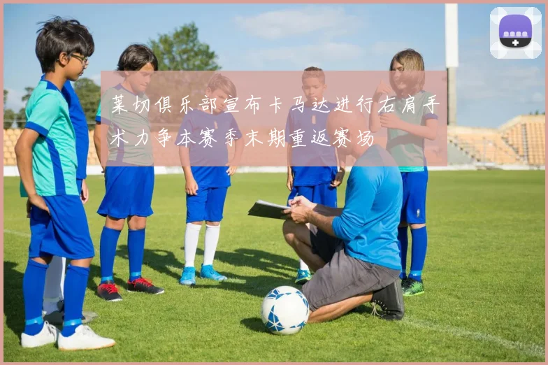莱切俱乐部宣布卡马达进行右肩手术力争本赛季末期重返赛场