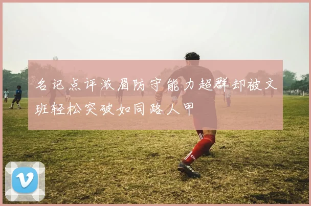 名记点评浓眉防守能力超群却被文班轻松突破如同路人甲