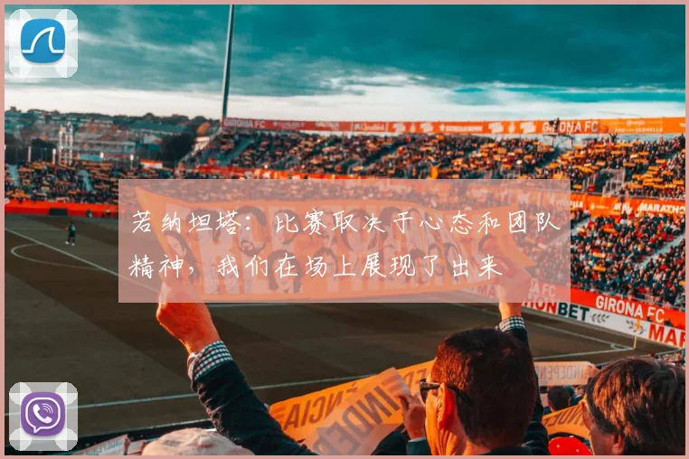 若纳坦塔：比赛取决于心态和团队精神，我们在场上展现了出来
