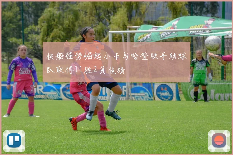 快船强势崛起小卡与哈登联手助球队取得11胜2负佳绩