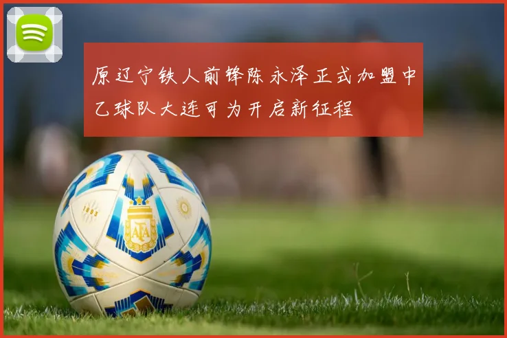 原辽宁铁人前锋陈永泽正式加盟中乙球队大连可为开启新征程