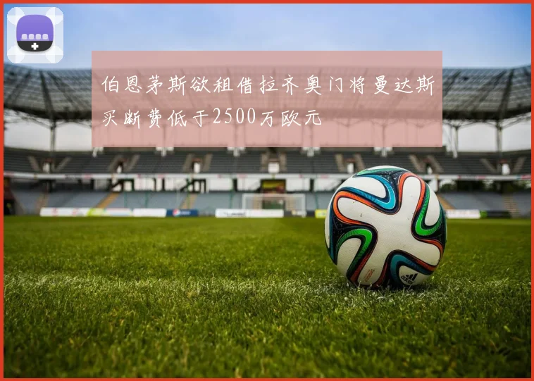 伯恩茅斯欲租借拉齐奥门将曼达斯买断费低于2500万欧元
